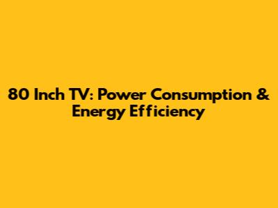 **80 Inch TV: Power Consumption & Energy Efficiency**