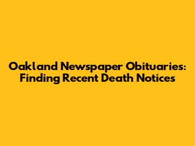 **Oakland Newspaper Obituaries: Finding Recent Death Notices**