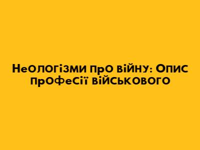 Неологізми про війну: Опис професії військового