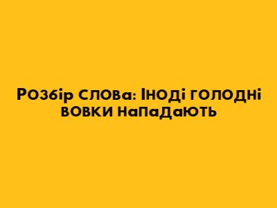 Розбір слова: 'Іноді голодні вовки нападають'