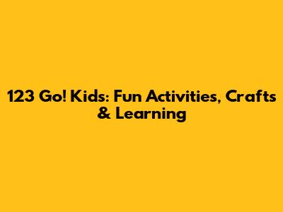 123 Go! Kids: Fun Activities, Crafts & Learning