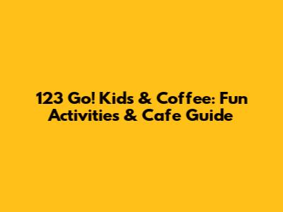 123 Go! Kids & Coffee: Fun Activities & Cafe Guide