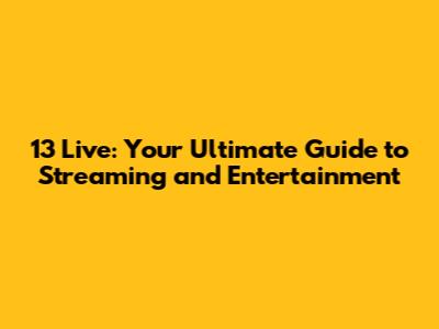 13 Live: Your Ultimate Guide to Streaming and Entertainment