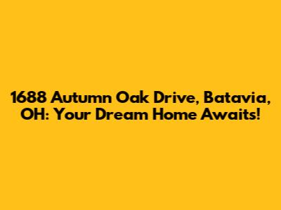 1688 Autumn Oak Drive, Batavia, OH: Your Dream Home Awaits!