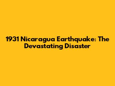 1931 Nicaragua Earthquake: The Devastating Disaster