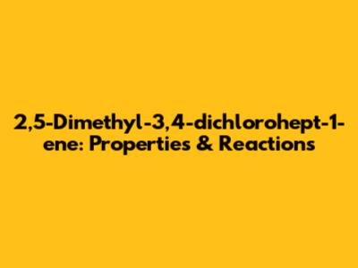 2,5-Dimethyl-3,4-dichlorohept-1-ene: Properties & Reactions