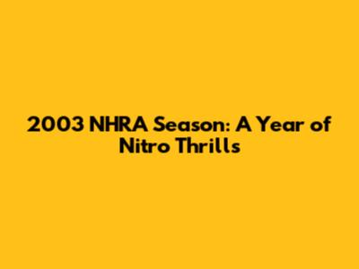 2003 NHRA Season: A Year of Nitro Thrills