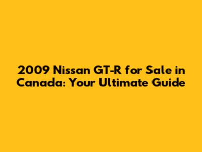 2009 Nissan GT-R for Sale in Canada: Your Ultimate Guide