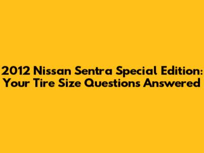 2012 Nissan Sentra Special Edition: Your Tire Size Questions Answered