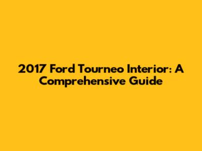 2017 Ford Tourneo Interior: A Comprehensive Guide