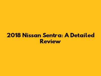 2018 Nissan Sentra: A Detailed Review