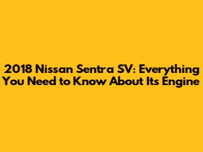 2018 Nissan Sentra SV: Everything You Need to Know About Its Engine