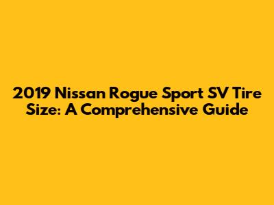2019 Nissan Rogue Sport SV Tire Size: A Comprehensive Guide