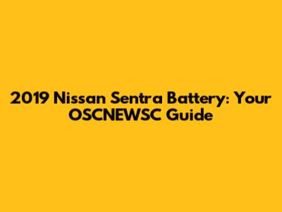 2019 Nissan Sentra Battery: Your OSCNEWSC Guide