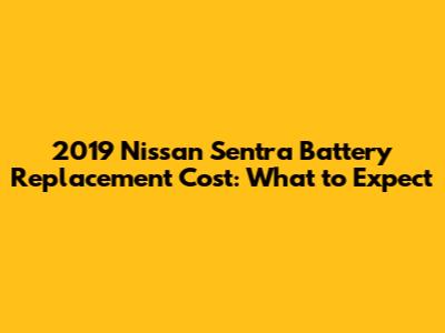 2019 Nissan Sentra Battery Replacement Cost: What to Expect