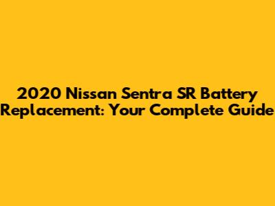 2020 Nissan Sentra SR Battery Replacement: Your Complete Guide