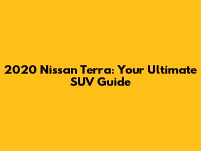 2020 Nissan Terra: Your Ultimate SUV Guide