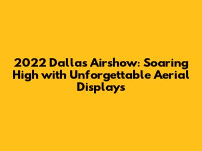 2022 Dallas Airshow: Soaring High with Unforgettable Aerial Displays