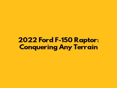 2022 Ford F-150 Raptor: Conquering Any Terrain
