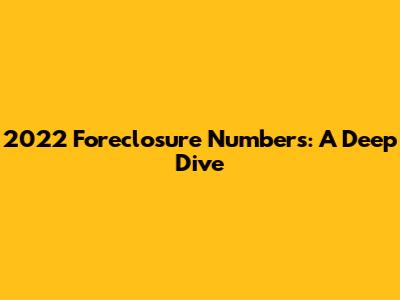 2022 Foreclosure Numbers: A Deep Dive