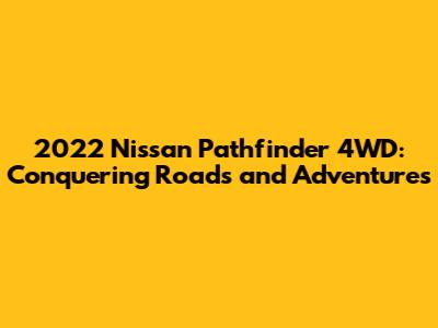 2022 Nissan Pathfinder 4WD: Conquering Roads and Adventures