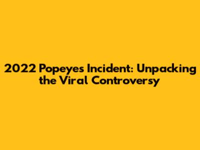 2022 Popeyes Incident: Unpacking the Viral Controversy