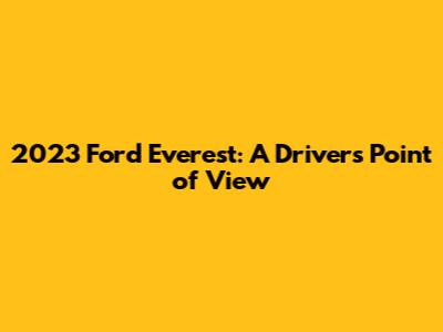 2023 Ford Everest: A Driver's Point of View