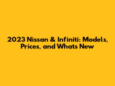 2023 Nissan & Infiniti: Models, Prices, and What's New
