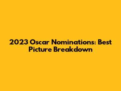 2023 Oscar Nominations: Best Picture Breakdown