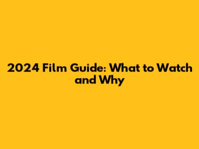 2024 Film Guide: What to Watch and Why