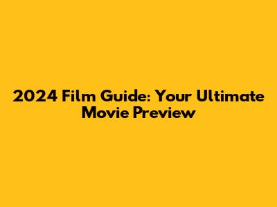2024 Film Guide: Your Ultimate Movie Preview