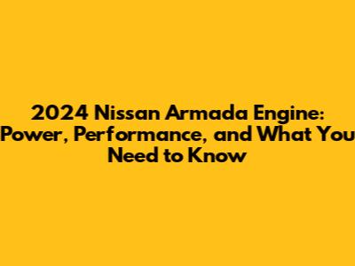 2024 Nissan Armada Engine: Power, Performance, and What You Need to Know