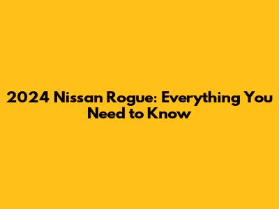 2024 Nissan Rogue: Everything You Need to Know