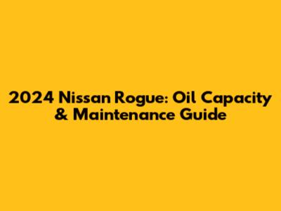 2024 Nissan Rogue: Oil Capacity & Maintenance Guide