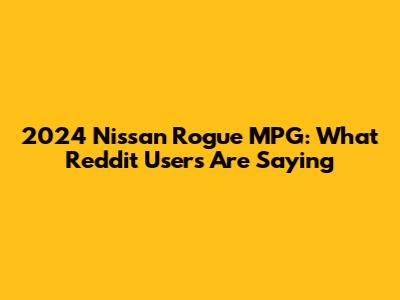 2024 Nissan Rogue MPG: What Reddit Users Are Saying