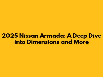 2025 Nissan Armada: A Deep Dive into Dimensions and More