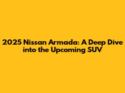 2025 Nissan Armada: A Deep Dive into the Upcoming SUV