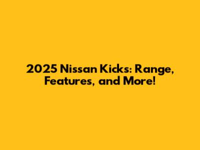 2025 Nissan Kicks: Range, Features, and More!