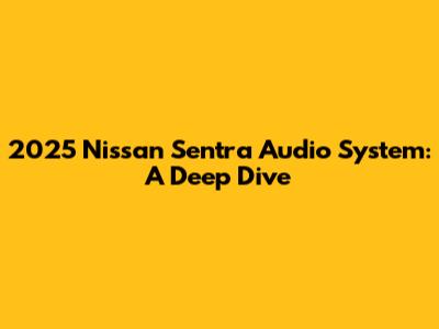 2025 Nissan Sentra Audio System: A Deep Dive