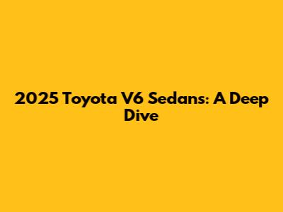 2025 Toyota V6 Sedans: A Deep Dive
