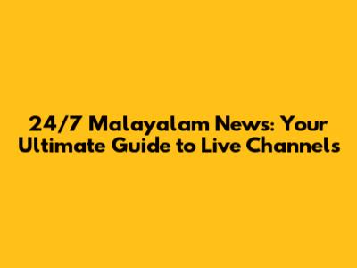 24/7 Malayalam News: Your Ultimate Guide to Live Channels