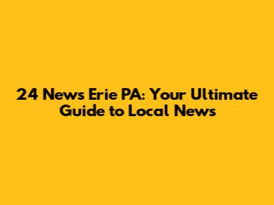 24 News Erie PA: Your Ultimate Guide to Local News