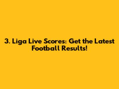 3. Liga Live Scores: Get the Latest Football Results!