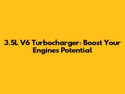 3.5L V6 Turbocharger: Boost Your Engine's Potential