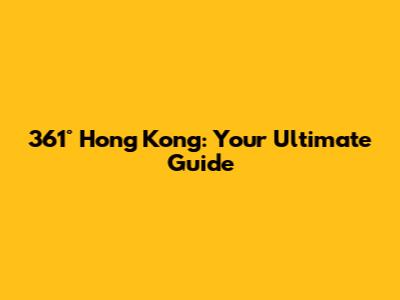 361° Hong Kong: Your Ultimate Guide