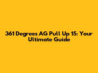 361 Degrees AG Pull Up 15: Your Ultimate Guide