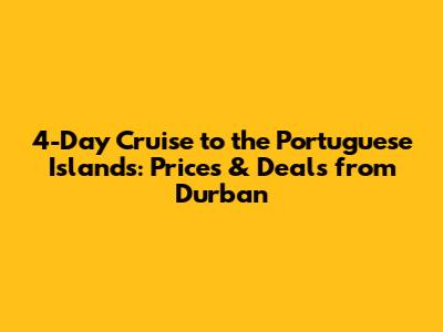 4-Day Cruise to the Portuguese Islands: Prices & Deals from Durban