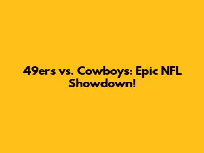 49ers vs. Cowboys: Epic NFL Showdown!