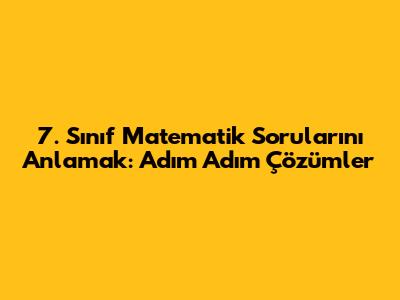 7. Sınıf Matematik Sorularını Anlamak: Adım Adım Çözümler