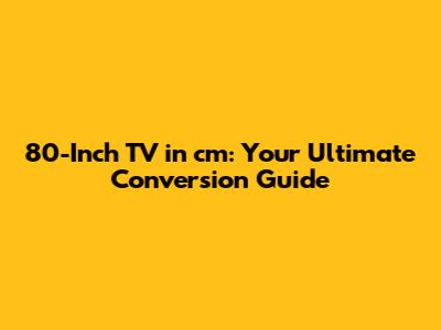 80-Inch TV in cm: Your Ultimate Conversion Guide